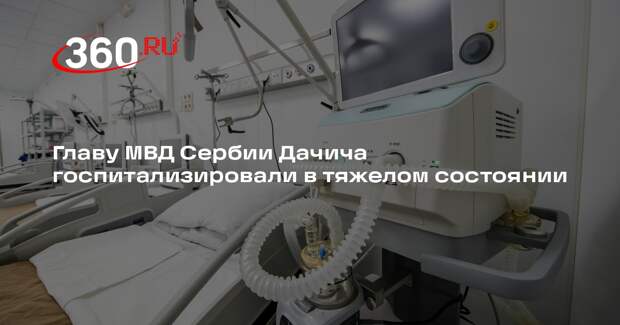 Главу МВД Сербии Дачича госпитализировали в тяжелом состоянии