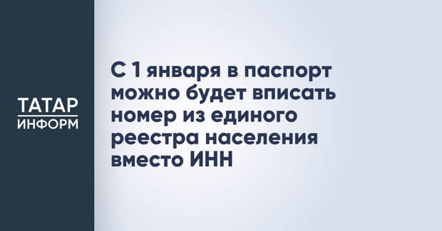 С 1 января в паспорт можно будет вписать номер из единого реестра населения вместо ИНН