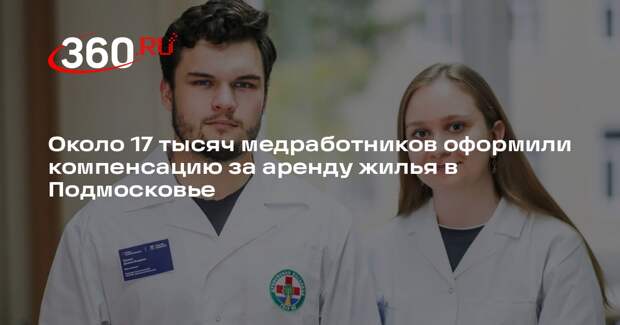 Около 17 тысяч медработников оформили компенсацию за аренду жилья в Подмосковье