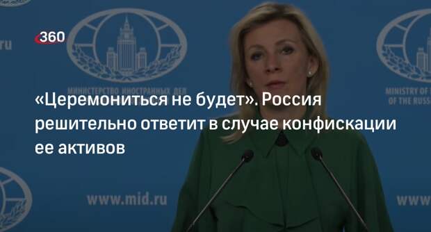 Захарова: РФ не будет церемониться в случае конфискации ее активов