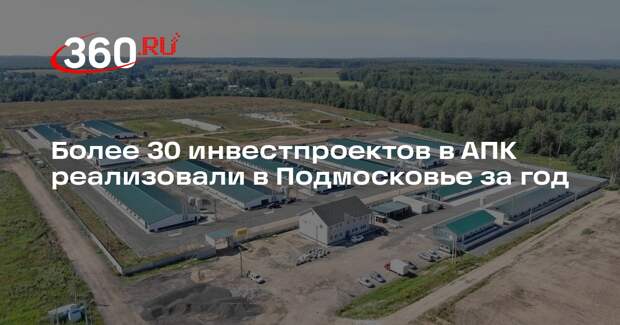 Более 30 инвестпроектов в АПК реализовали в Подмосковье за год