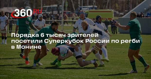 Порядка 6 тысяч зрителей посетили Суперкубок России по регби в Монине