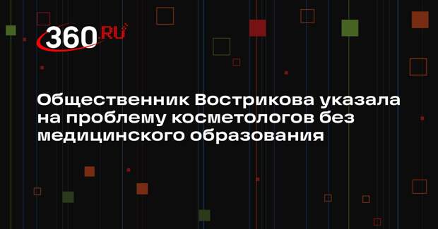 Общественник Вострикова указала на проблему косметологов без медицинского образования