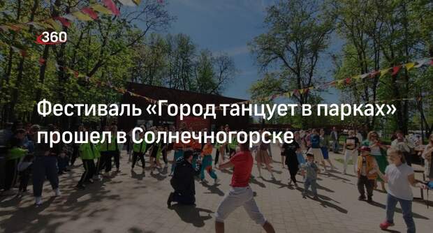 Фестиваль «Город танцует в парках» прошел в Солнечногорске