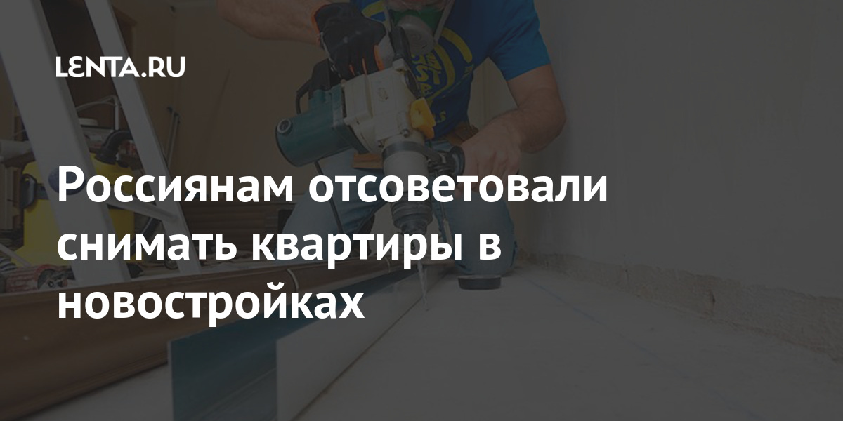 Россиянам отсоветовали снимать квартиры в новостройках