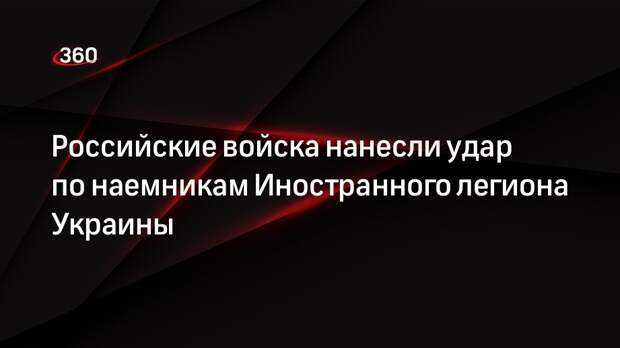 Минобороны: ВКС РФ ударами по Иностранному легиону ликвидировали свыше 130 боевиков ВСУ