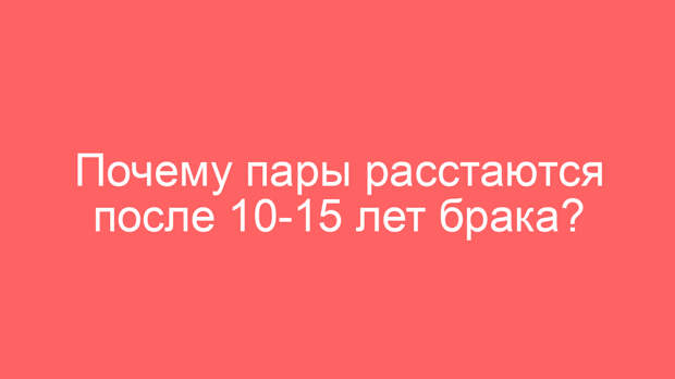 Почему пары расстаются после 10-15 лет брака?