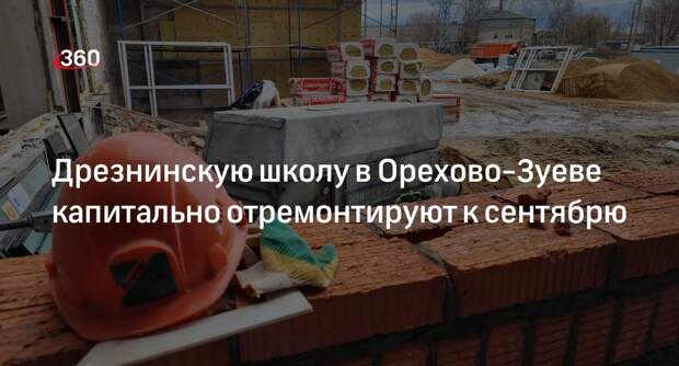Дрезнинскую школу в Орехово-Зуеве капитально отремонтируют к сентябрю