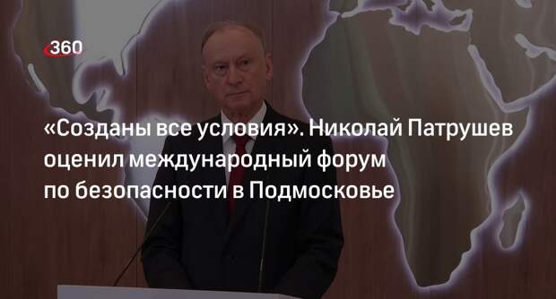 Секретарь Совбеза Патрушев оценил проведение форума по безопасности в Подмосковье