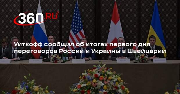 Уиткофф сообщил об итогах первого дня переговоров России и Украины в Швейцарии