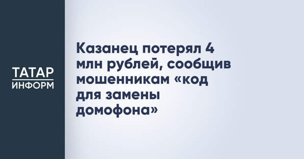 Казанец потерял 4 млн рублей, сообщив мошенникам «код для замены домофона»