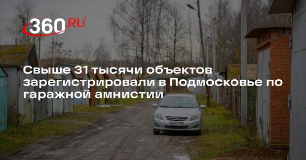 Свыше 31 тысячи объектов зарегистрировали в Подмосковье по гаражной амнистии