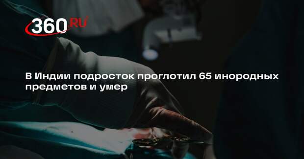 Times of India: подросток умер, когда из его желудка извлекли 65 предметов