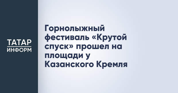 Горнолыжный фестиваль «Крутой спуск» прошел на площади у Казанского Кремля