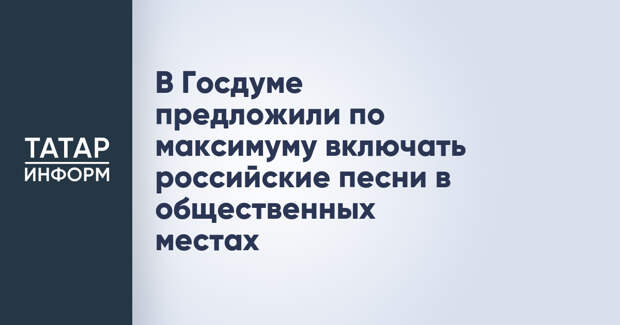 В Госдуме предложили по максимуму включать российские песни в общественных местах