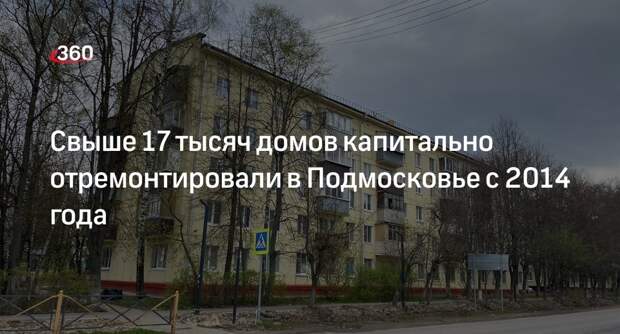 Свыше 17 тысяч домов капитально отремонтировали в Подмосковье с 2014 года
