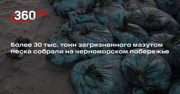 Более 30 тыс. тонн загрязненного мазутом песка собрали на черноморском побережье