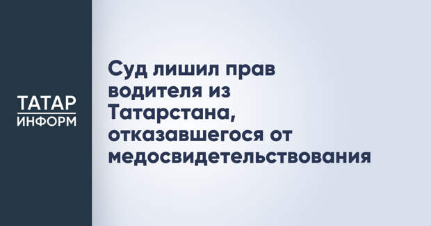 Суд лишил прав водителя из Татарстана, отказавшегося от медосвидетельствования