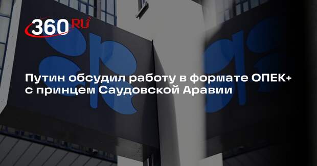Путин обсудил работу в формате ОПЕК+ с принцем Саудовской Аравии
