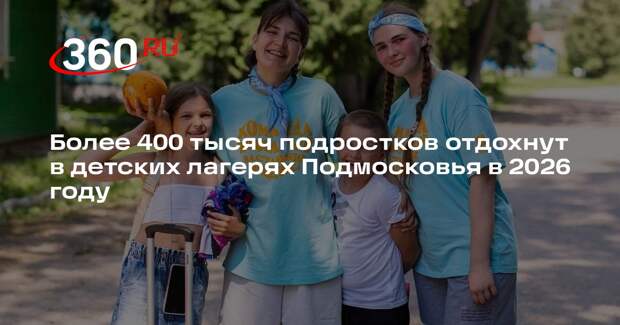 Более 400 тысяч подростков отдохнут в детских лагерях Подмосковья в 2026 году