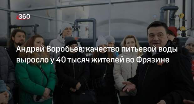 Андрей Воробьев: качество питьевой воды выросло у 40 тысяч жителей во Фрязине