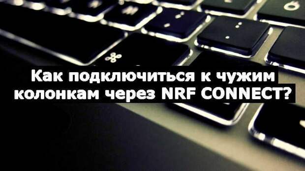 Как подключиться к чужим колонкам через nRF Connect?