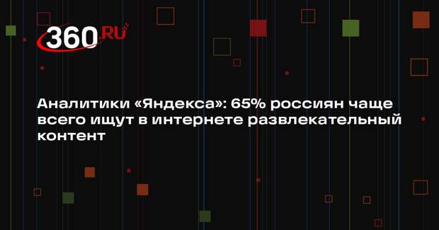 Аналитики «Яндекса»: 65% россиян чаще всего ищут в интернете развлекательный контент