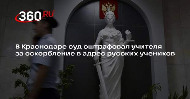 В Краснодаре суд оштрафовал учителя за оскорбление в адрес русских учеников