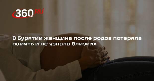 В Бурятии женщина после родов потеряла память и не узнала близких