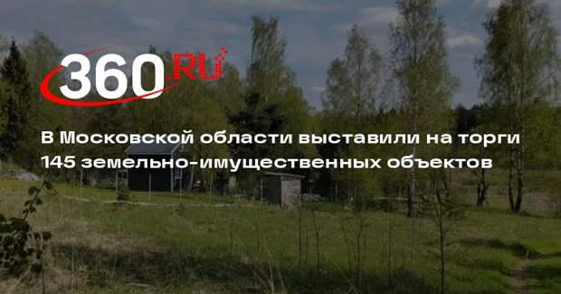 В Московской области выставили на торги 145 земельно-имущественных объектов