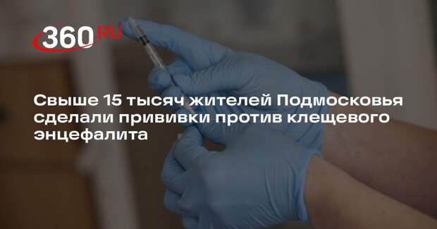 Свыше 15 тысяч жителей Подмосковья сделали прививки против клещевого энцефалита
