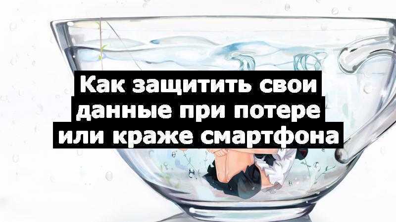 Как защитить свои данные при потере или краже смартфона