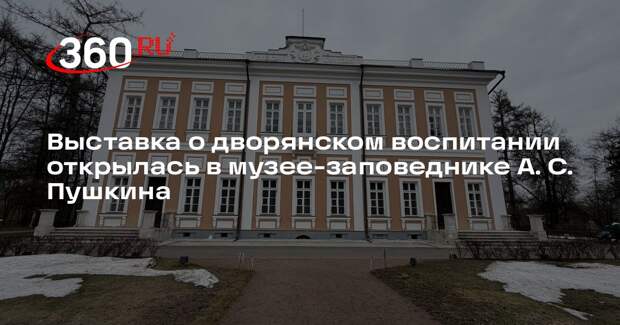 Выставка о дворянском воспитании открылась в музее-заповеднике А. С. Пушкина