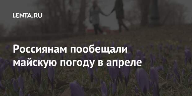 Россиянам пообещали майскую погоду в апреле
