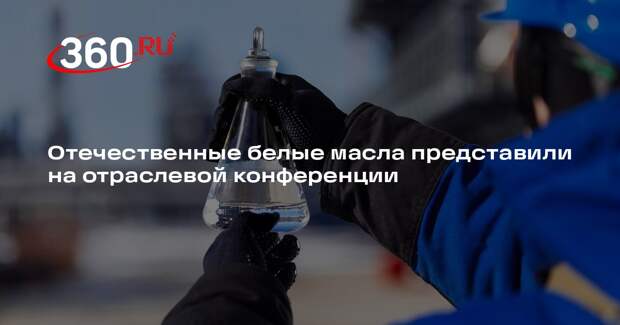 Отечественные белые масла представили на отраслевой конференции