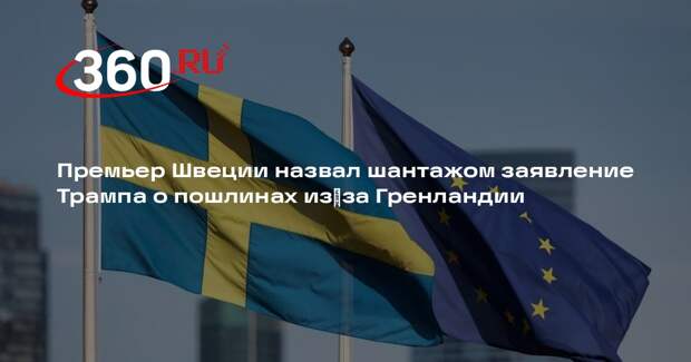 Премьер Швеции назвал шантажом заявление Трампа о пошлинах из‑за Гренландии