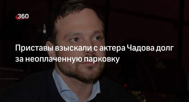Mash: актер Чадов получил иск на 10 тысяч руб. за неоплаченный штраф за парковку