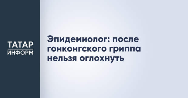 Эпидемиолог: после гонконгского гриппа нельзя оглохнуть