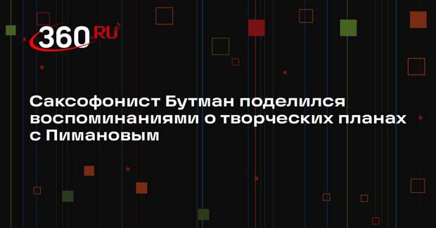 Саксофонист Бутман поделился воспоминаниями о творческих планах с Пимановым