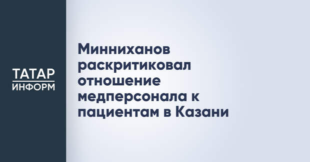 Минниханов раскритиковал отношение медперсонала к пациентам в Казани