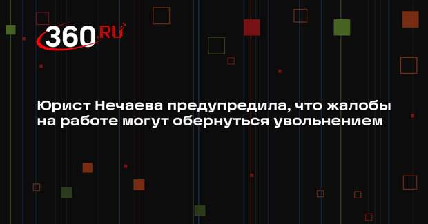 Юрист Нечаева предупредила, что жалобы на работе могут обернуться увольнением