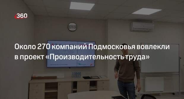 Около 270 компаний Подмосковья вовлекли в проект «Производительность труда»