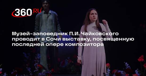 В Сочи проходит выставка, посвященная последней опере Чайковского