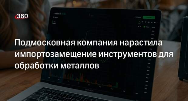 Подмосковная компания нарастила импортозамещение инструментов для обработки металлов