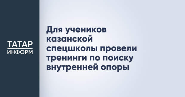 Для учеников казанской спецшколы провели тренинги по поиску внутренней опоры