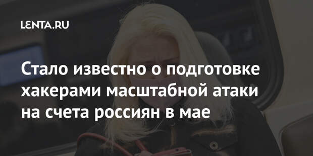 Стало известно о подготовке хакерами масштабной атаки на счета россиян в мае