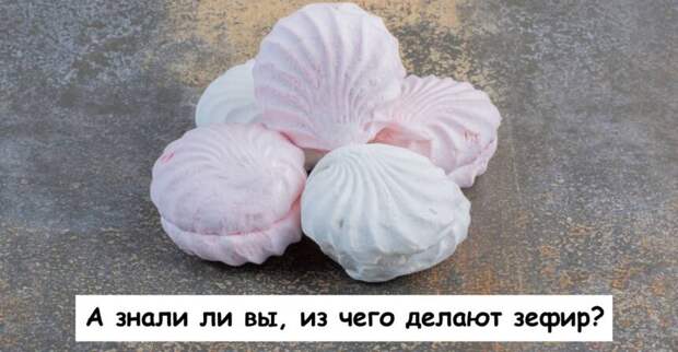 А знали ли вы, из чего делают зефир?