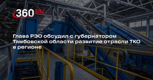 Глава РЭО обсудил с губернатором Тамбовской области развитие отрасли ТКО в регионе