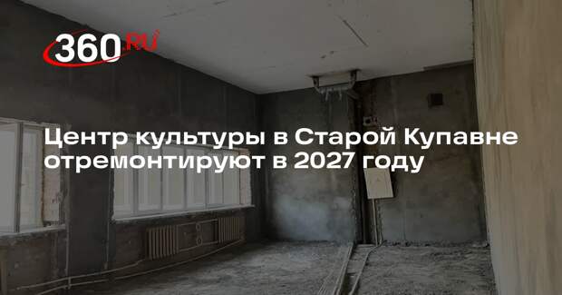 Центр культуры в Старой Купавне отремонтируют в 2027 году
