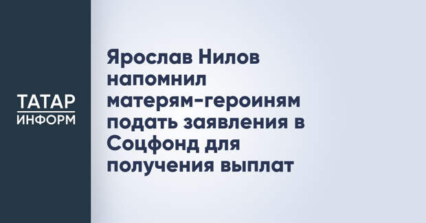 Ярослав Нилов напомнил матерям-героиням подать заявления в Соцфонд для получения выплат